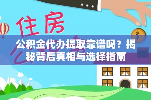 汉南公积金代办提取靠谱吗？揭秘背后真相与选择指南