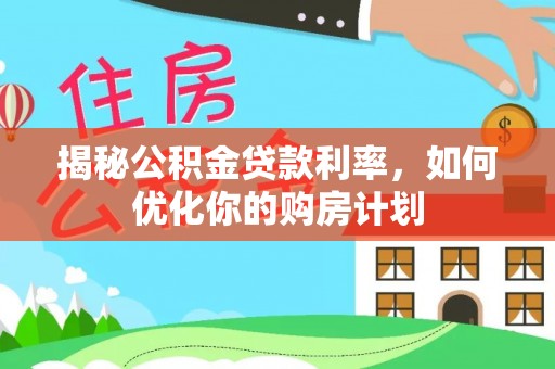 汉南揭秘公积金贷款利率，如何优化你的购房计划