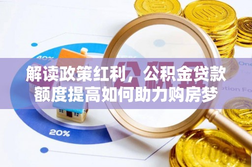 汉南解读政策红利，公积金贷款额度提高如何助力购房梦