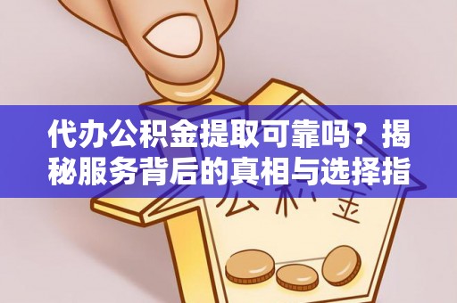 汉南代办公积金提取可靠吗？揭秘服务背后的真相与选择指南