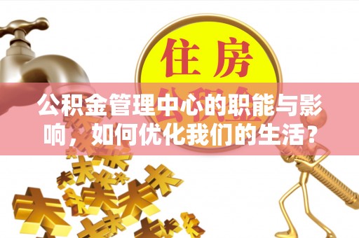 汉南公积金管理中心的职能与影响，如何优化我们的生活？
