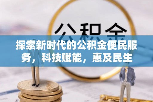 汉南探索新时代的公积金便民服务，科技赋能，惠及民生