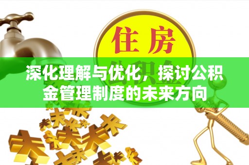汉南深化理解与优化，探讨公积金管理制度的未来方向