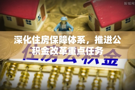 汉南深化住房保障体系，推进公积金改革重点任务