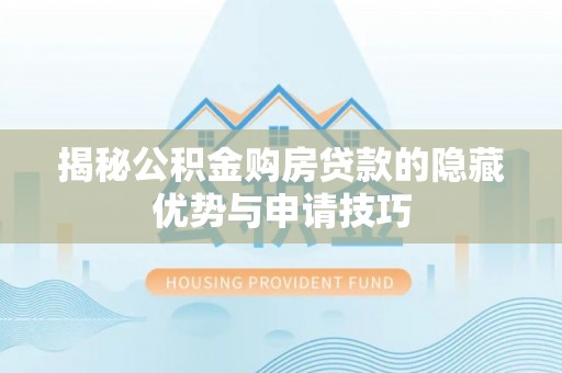 汉南揭秘公积金购房贷款的隐藏优势与申请技巧