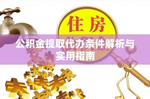 汉南公积金提取代办条件解析与实用指南