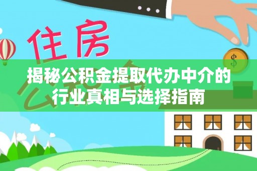 汉南揭秘公积金提取代办中介的行业真相与选择指南