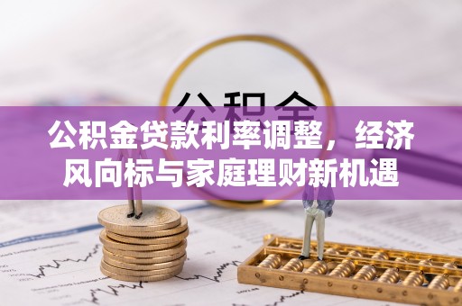 汉南公积金贷款利率调整，经济风向标与家庭理财新机遇