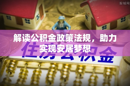 汉南解读公积金政策法规，助力实现安居梦想