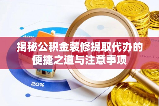 汉南揭秘公积金装修提取代办的便捷之道与注意事项