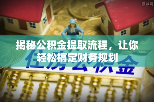 汉南揭秘公积金提取流程，让你轻松搞定财务规划