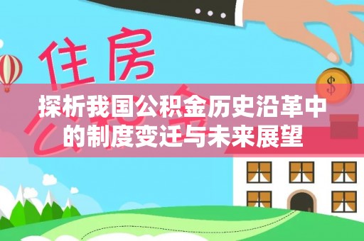 汉南探析我国公积金历史沿革中的制度变迁与未来展望