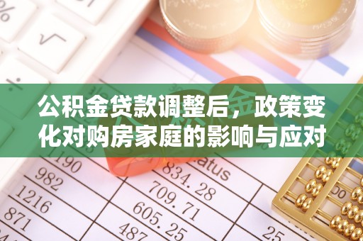 汉南公积金贷款调整后，政策变化对购房家庭的影响与应对策略