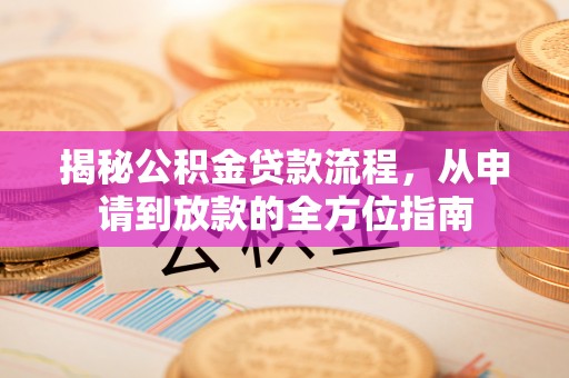 汉南揭秘公积金贷款流程，从申请到放款的全方位指南