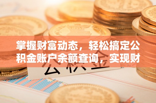 汉南掌握财富动态，轻松搞定公积金账户余额查询，实现财务自由第一步