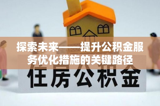 汉南探索未来——提升公积金服务优化措施的关键路径
