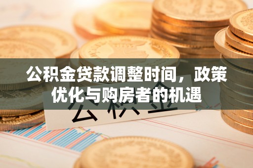 汉南公积金贷款调整时间，政策优化与购房者的机遇