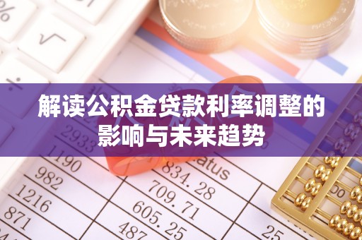 汉南解读公积金贷款利率调整的影响与未来趋势
