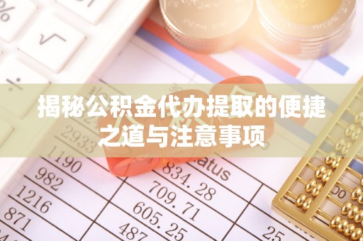 汉南揭秘公积金代办提取的便捷之道与注意事项