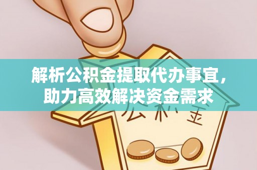 汉南解析公积金提取代办事宜，助力高效解决资金需求