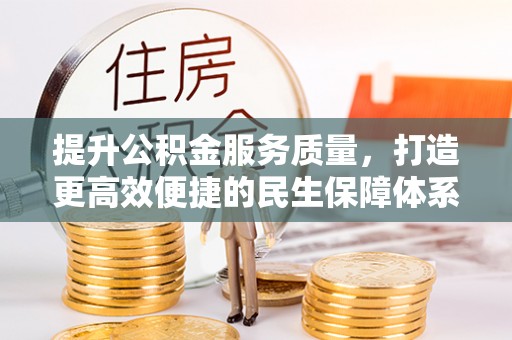 汉南提升公积金服务质量，打造更高效便捷的民生保障体系