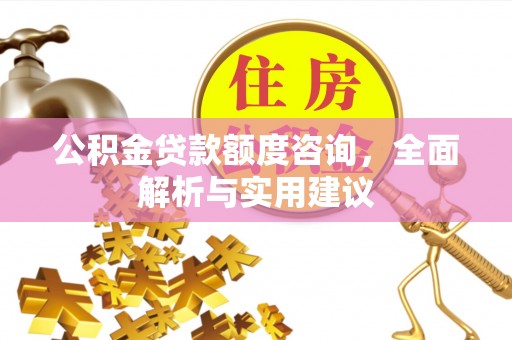 汉南公积金贷款额度咨询，全面解析与实用建议