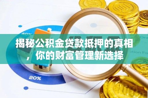 汉南揭秘公积金贷款抵押的真相，你的财富管理新选择