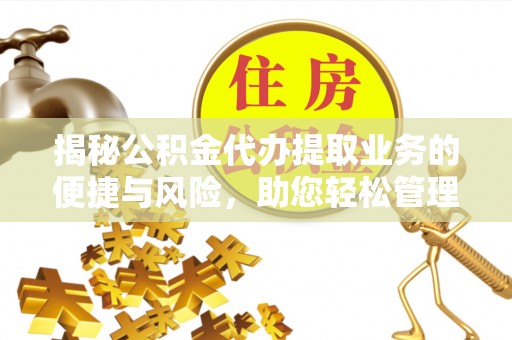 汉南揭秘公积金代办提取业务的便捷与风险，助您轻松管理个人财务