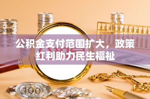 汉南公积金支付范围扩大，政策红利助力民生福祉