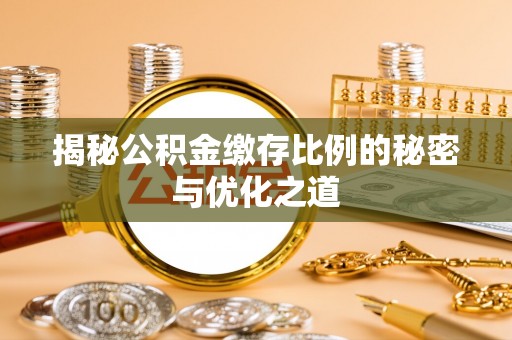 汉南揭秘公积金缴存比例的秘密与优化之道