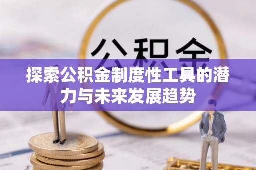 汉南探索公积金制度性工具的潜力与未来发展趋势