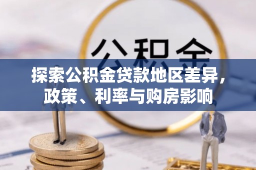 汉南探索公积金贷款地区差异，政策、利率与购房影响