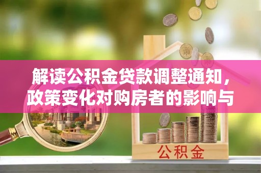 汉南解读公积金贷款调整通知，政策变化对购房者的影响与应对策略