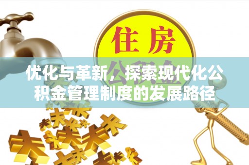 汉南优化与革新，探索现代化公积金管理制度的发展路径