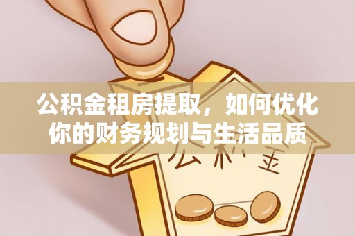 汉南公积金租房提取，如何优化你的财务规划与生活品质