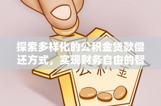 汉南探索多样化的公积金贷款偿还方式，实现财务自由的智慧选择
