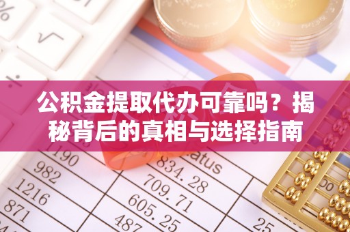 汉南公积金提取代办可靠吗？揭秘背后的真相与选择指南
