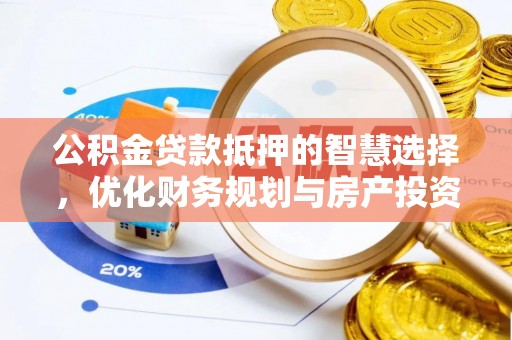 汉南公积金贷款抵押的智慧选择，优化财务规划与房产投资