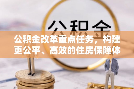 汉南公积金改革重点任务，构建更公平、高效的住房保障体系