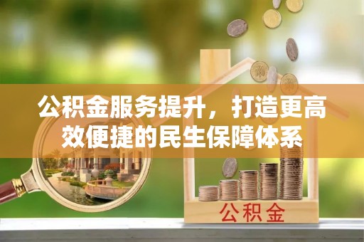 汉南公积金服务提升，打造更高效便捷的民生保障体系