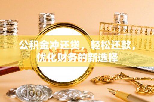汉南公积金冲还贷，轻松还款，优化财务的新选择