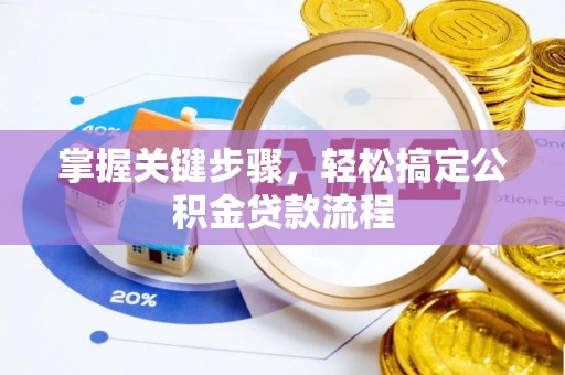 汉南掌握关键步骤，轻松搞定公积金贷款流程