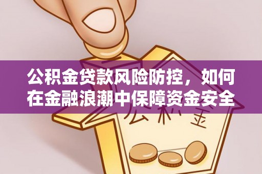 汉南公积金贷款风险防控，如何在金融浪潮中保障资金安全