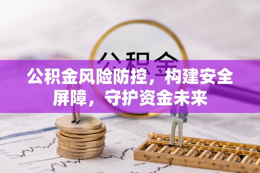 汉南公积金风险防控，构建安全屏障，守护资金未来