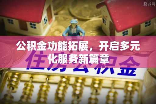 汉南公积金功能拓展，开启多元化服务新篇章