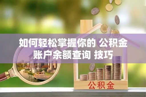 汉南如何轻松掌握你的 公积金账户余额查询 技巧