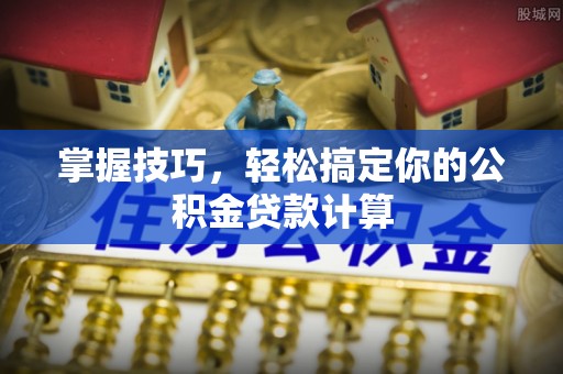 汉南掌握技巧，轻松搞定你的公积金贷款计算