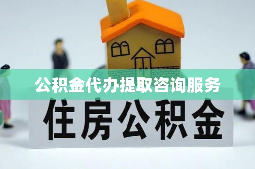 汉南公积金代办提取咨询服务