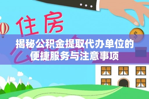 汉南揭秘公积金提取代办单位的便捷服务与注意事项
