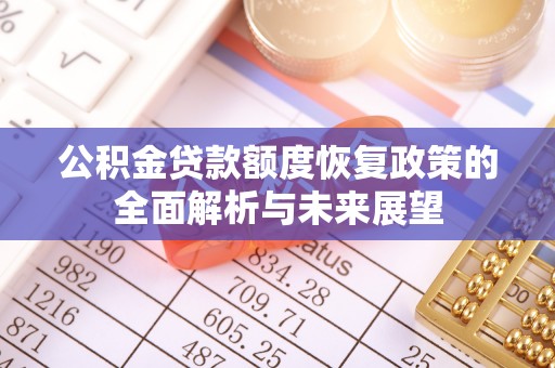 汉南公积金贷款额度恢复政策的全面解析与未来展望